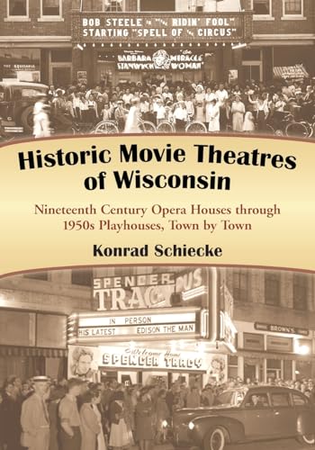 Historic Movie Theatres of Wisconsin: Nineteenth Century Opera Houses through 1950s Playhouses, T...