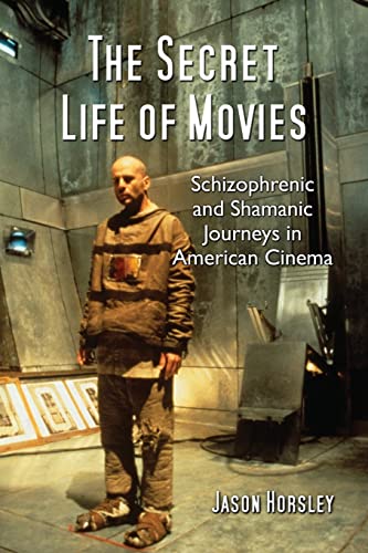 The Secret Life of Movies: Schizophrenic and Shamanic Journeys in American Cinema (9780786444236) by Horsley, Jason