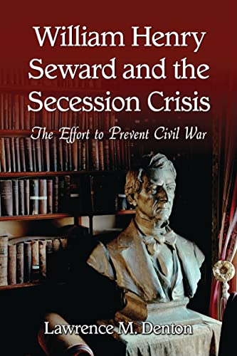 William Henry Seward and the Secession Crisis: The Effort to Prevent Civil War - Lawrence M. Denton