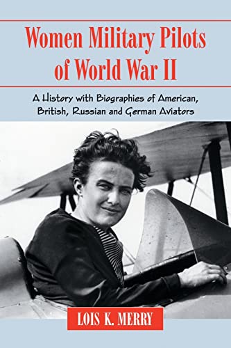 Women Military Pilots of World War II : A History with Biographies of American, British, Russian and German Aviators - Lois K Merry
