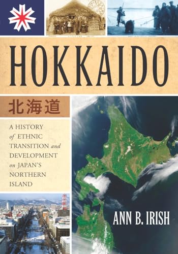 Hokkaido: A History of Ethnic Transition and Development on Japan's Northern Island - Irish, Ann B.