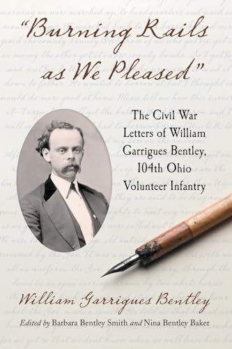 9780786444922: Burning Rails as We Pleased: The Civil War Letters of William Garrigues Bentley, 104th Ohio Volunteer Infantry