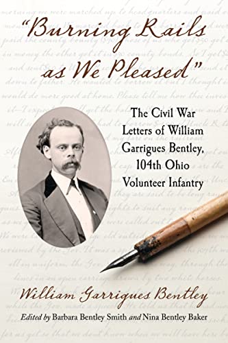 Stock image for Burning Rails as We Pleased: The Civil War Letters of William Garrigues Bentley, 104th Ohio Volunteer Infantry for sale by Brook Bookstore