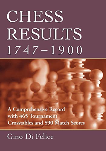 Chess Results, 1747-1900: A Comprehensive Record with 465 Tournaments  Crosstables and 590 Match Scores - Di Felice, Gino; Felice, Gino Di:  9780786420414 - AbeBooks