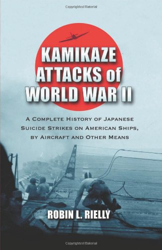 Kamikaze Attacks of World War II : A Complete History of Japanese Suicide Strikes on American Ships, by Aircraft and Other Means - Rielly, Robin L.