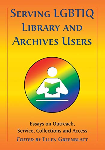 Serving LGBTIQ Library and Archives Users : Essays on Outreach, Service, Collections and Access