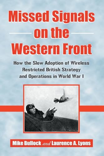 MISSED SIGNALS ON THE WESTERN FRONT - HOW THE SLOW ADOPTION OF WIRELESS RESTRICTED BRITISH STRATE...