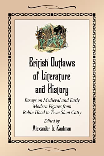 British Outlaws of Literature and History : Essays on Medieval and Early Modern Figures from Robi...