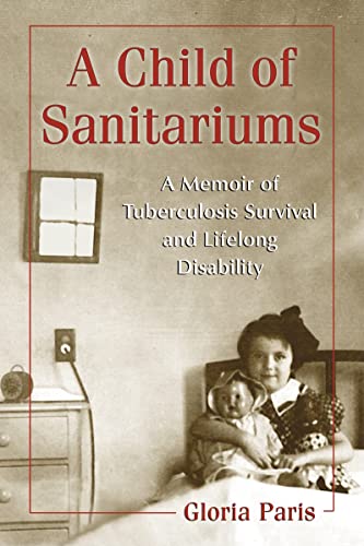 A Child of Sanitariums : A Memoir of Tuberculosis Survival and Lifelong Disability - Paris, Gloria