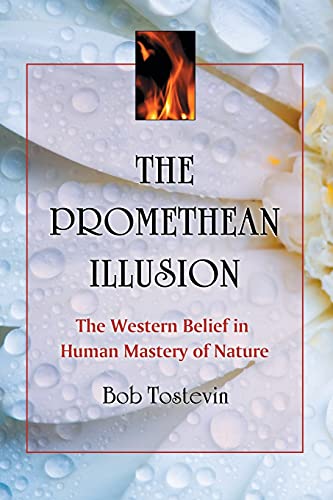 The Promethean Illusion : The Western Belief in Human Mastery of Nature