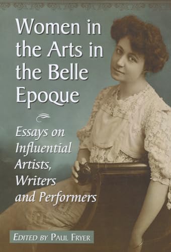 Women in the Arts in the Belle Epoque: Essays on Influential Artists, Writers and Performers (9780786460755) by Fryer, Paul