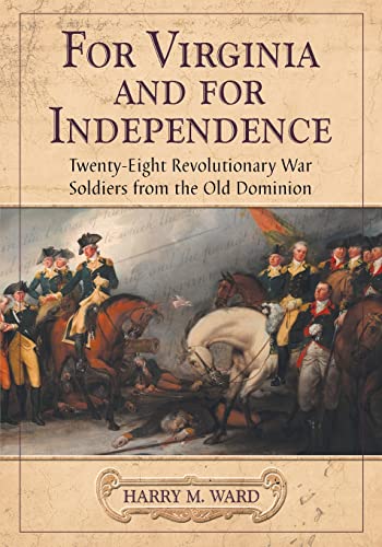 FOR VIRGINIA AND FOR INDEPENDENCE - TWENTY-EIGHT REVOLUTIONARY WAR SOLDIERS FROM THE OLD DOMINION