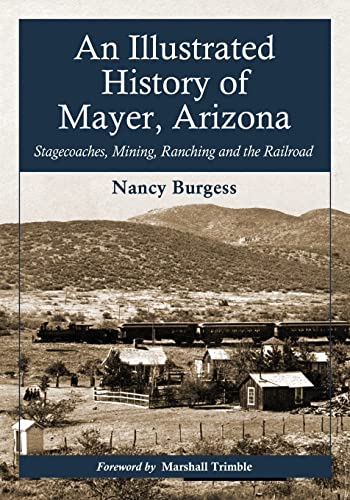 An Illustrated History of Mayer, Arizona - Stagecoaches, Mining, Ranching and the Railroad