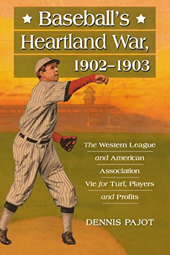 Baseball's Heartland War, 1902-1903: The Western League and American Association Vie for Turf, Pl...