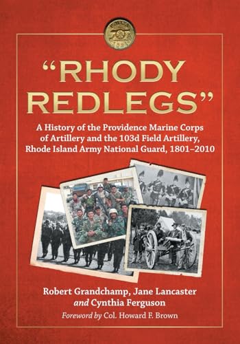 "Rhody Redlegs": A History of the Providence Marine Corps of Artillery and the 103d Field Artillery, Rhode Island Army National Guard, 1801-2010 (9780786463756) by Grandchamp, Robert; Lancaster, Jane; Ferguson, Cynthia