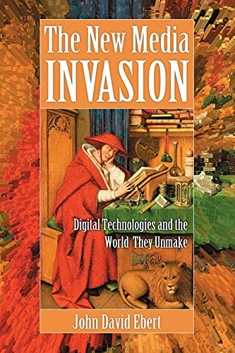 New Media Invasion: Digital Technologies and the World They Unmake (9780786465606) by Ebert, John David