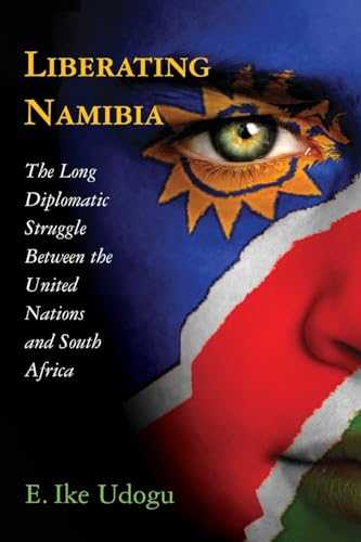 Liberating Namibia - The Long Diplomatic Struggle Between the United Nations and South Africa