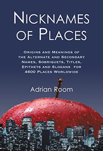 Nicknames of Places: Origins and Meanings of the Alternate and Secondary Names, Sobriquets, Titles, Epithets and Slogans for 4600 Places Worldwide (9780786466238) by Room, Adrian
