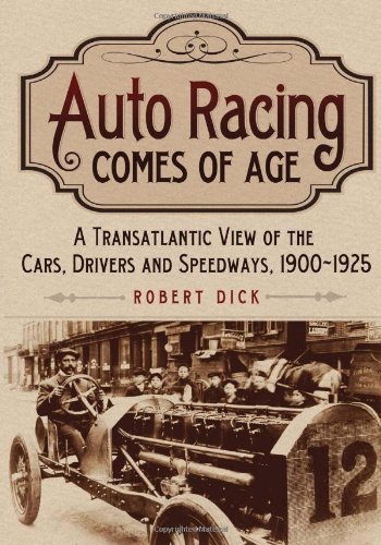 Auto Racing Comes of Age: A Transatlantic View of the Cars, Drivers and Speedways, 1900-1925 (9780786466702) by Dick, Robert