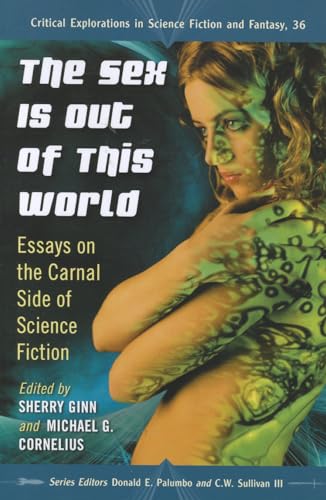 9780786466856: The Sex Is Out of This World: Essays on the Carnal Side of Science Fiction (Critical Explorations in Science Fiction and Fantasy, 36)