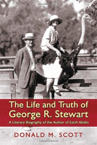 The Life and Truth of George R. Stewart: A Literary Biography of the Author of Earth Abides (9780786467990) by Scott, Donald M.