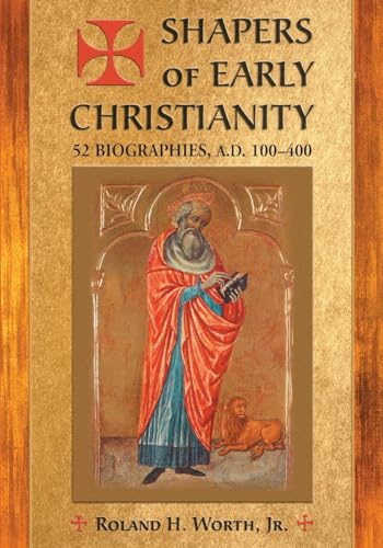 Shapers of Early Christianity - 52 Biographies, A.D. 100?400