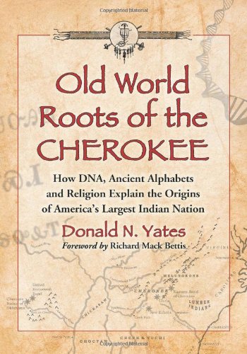 Old World Roots of the Cherokee: How DNA, Ancient Alphabets and Religion Explain the Origins of A...
