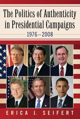 The Politics of Authenticity in Presidential Campaigns, 1976?2008