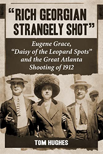 

Rich Georgian Strangely Shot": Eugene Grace, "Daisy of the Leopard Spots" and the Great Atlanta Shooting of 1912