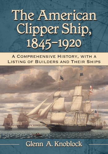 9780786471126: The American Clipper Ship, 1845-1920: A Comprehensive History, with a Listing of Builders and Their Ships
