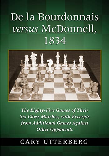 De la Bourdonnais versus McDonnell, 1834 - The Eighty-Five Games of Their Six Chess Matches, with...