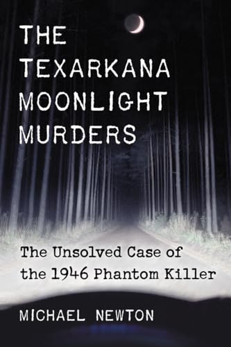 The Texarkana Moonlight Murders: The Unsolved Case of the 1946 Phantom Killer (9780786473250) by Newton, Michael