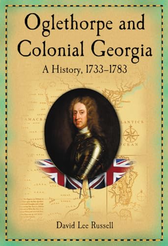 Oglethorpe and Colonial Georgia - A History, 1733-1783