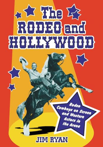 The Rodeo and Hollywood: Rodeo Cowboys on Screen and Western Actors in the Arena (9780786475230) by Ryan, Jim