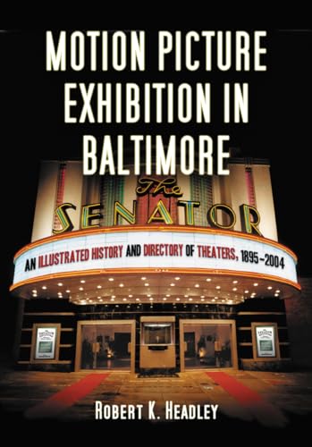 Motion Picture Exhibition in Baltimore: An Illustrated History and Directory of Theaters, 1895-2004 (9780786475278) by Headley, Robert K.
