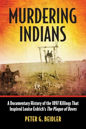 Murdering Indians: A Documentary History of the 1897 Killings That Inspired Louise Erdrich's The Plague of Doves (9780786475643) by Beidler, Peter G.