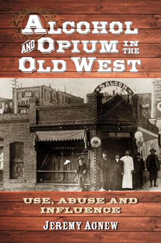 Stock image for Alcohol and Opium in the Old West : Use, Abuse and Influence for sale by Better World Books