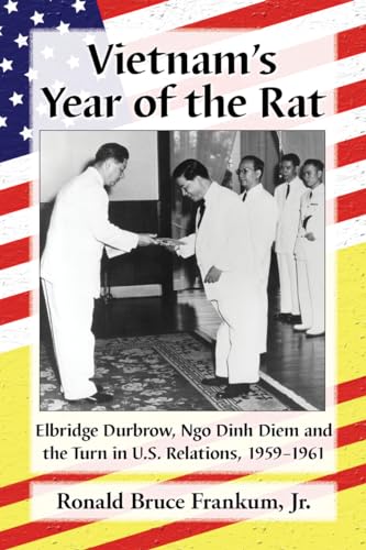 Vietnam's Year of the Rat - Elbridge Durbrow, Ngo Ðinh Di?m and the Turn in U.S. Relations, 1959-...