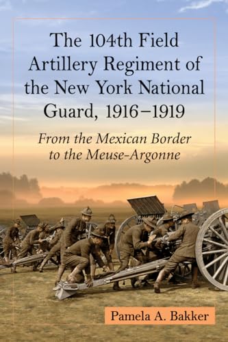 The 104th Field Artillery Regiment of the New York National Guard, 1916?1919 - From the Mexican B...