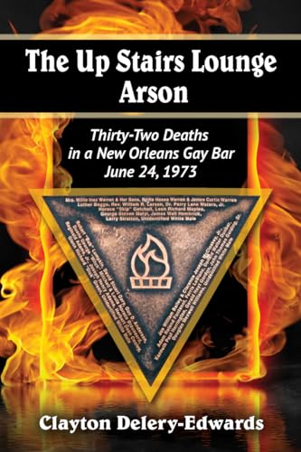 The Up Stairs Lounge Arson - Thirty-Two Deaths in a New Orleans Gay Bar, June 24, 1973