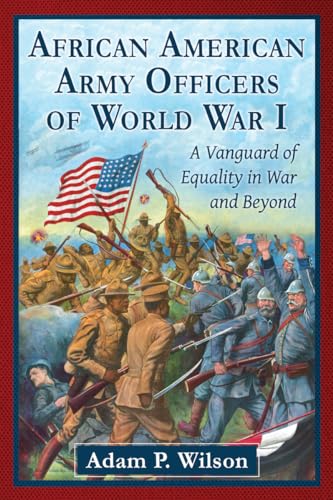 African American Army Officers of World War I - A Vanguard of Equality in War and Beyond