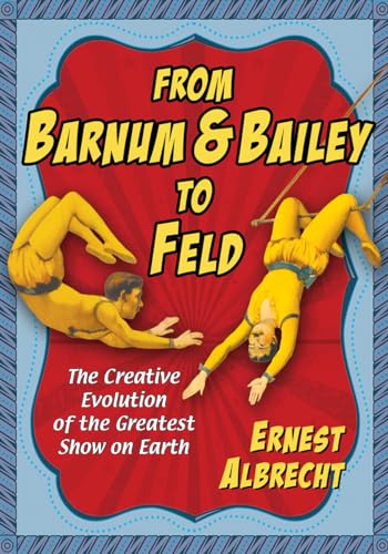 Stock image for From Barnum and Bailey to Feld : The Creative Evolution of the Greatest Show on Earth for sale by Better World Books: West