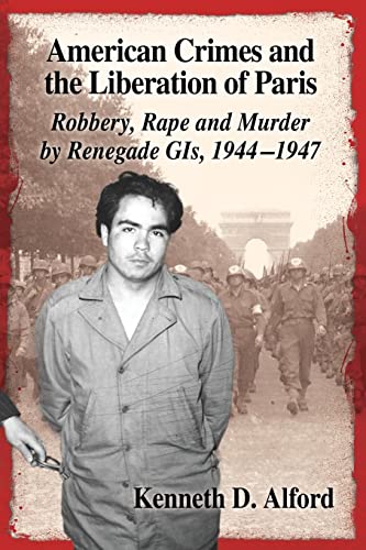 Stock image for American Crimes and the Liberation of Paris: Robbery, Rape and Murder by Renegade GIs, 1944-1947 for sale by Lucky's Textbooks