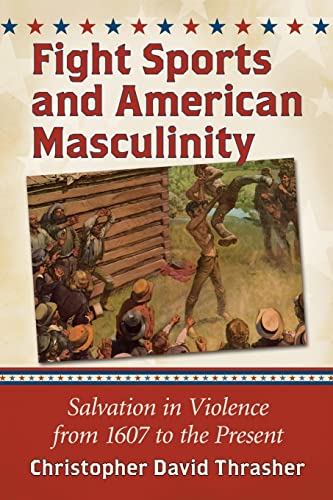 Stock image for Fight Sports and American Masculinity: Salvation in Violence from 1607 to the Present for sale by Textbooks_Source