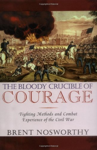 THE BLOODY CRUCIBLE OF COURAGE - FIGHTING METHODS AND COMBAT EXPERIENCE OF THE CIVIL WAR