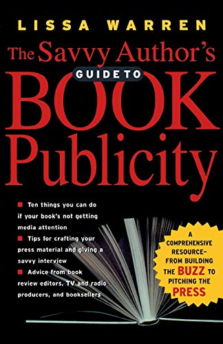 The Savvy Author's Guide To Book Publicity: A Comprehensive Resource -- from Building the Buzz to...