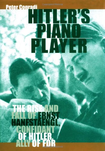 Hitler's Piano Player: The Rise and Fall of Ernst Hanfstaengl, Confidante of Hitler, Ally of FDR - Conradi, Peter