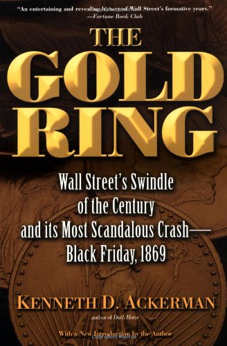 The Gold Ring: Jim Fisk, Jay Gould, and Black Friday, 1869 (9780786714421) by Ackerman, Kenneth D.