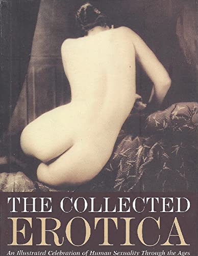 Imagen de archivo de The Collected Erotica: An Illustrated Celebration of Human Sexuality Through the Ages a la venta por ThriftBooks-Atlanta