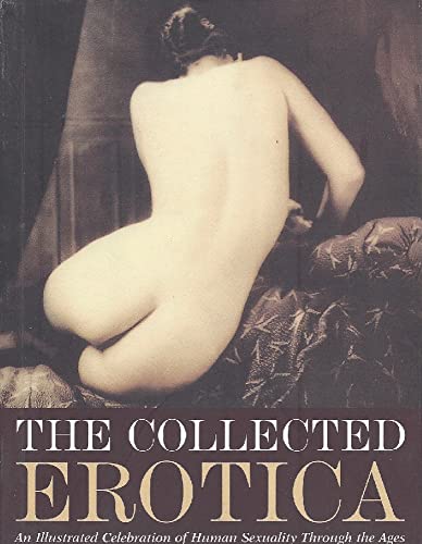 Stock image for The Collected Erotica: An Illustrated Celebration of Human Sexuality Through the Ages for sale by ThriftBooks-Atlanta